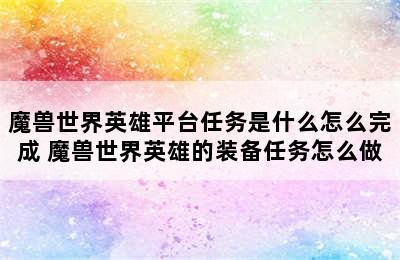 魔兽世界英雄平台任务是什么怎么完成 魔兽世界英雄的装备任务怎么做